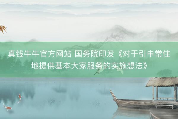 真钱牛牛官方网站 国务院印发《对于引申常住地提供基本大家服务的实施想法》