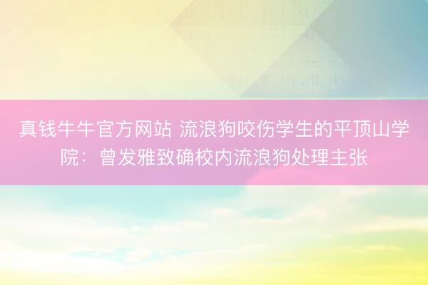 真钱牛牛官方网站 流浪狗咬伤学生的平顶山学院:曾发雅致确校内流浪狗处理主张