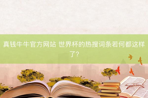 真钱牛牛官方网站 世界杯的热搜词条若何都这样了?