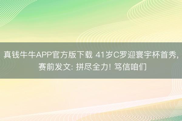 真钱牛牛APP官方版下载 41岁C罗迎寰宇杯首秀, 赛前发文: 拼尽全力! 笃信咱们