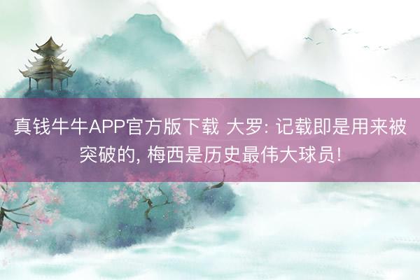 真钱牛牛APP官方版下载 大罗: 记载即是用来被突破的, 梅西是历史最伟大球员!