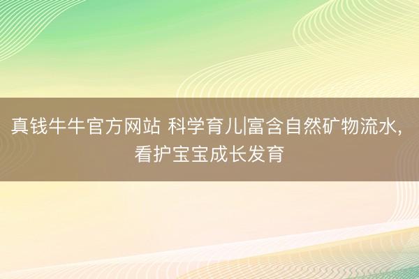 真钱牛牛官方网站 科学育儿|富含自然矿物流水, 看护宝宝成长发育✨
