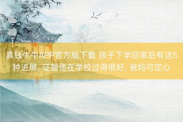 真钱牛牛APP官方版下载 孩子下学回家后有这5种进展， 证据他在学校过得很好， 爸妈可定心