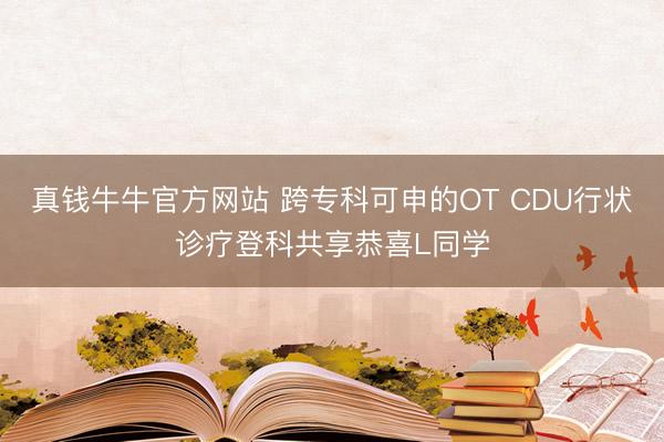 真钱牛牛官方网站 跨专科可申的OT CDU行状诊疗登科共享恭喜L同学