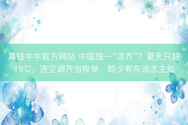 真钱牛牛官方网站 中国独一“凉齐”?夏天只好19℃,连空调齐当枚举,却少有东说念主知