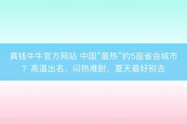 真钱牛牛官方网站 中国“最热”的5座省会城市?高温出名、闷热难耐,夏天最好别去
